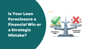Is Your Loan Foreclosure a Financial Win or a Strategic Mistake?