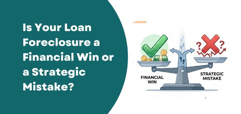 Is Your Loan Foreclosure a Financial Win or a Strategic Mistake?